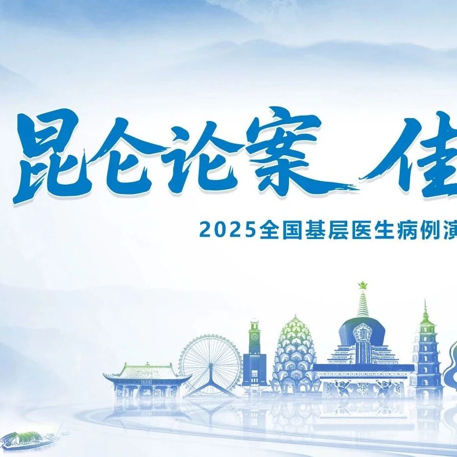 昆仑论案 佳例生辉——2025全国基层医生病例演讲大会圆满举行