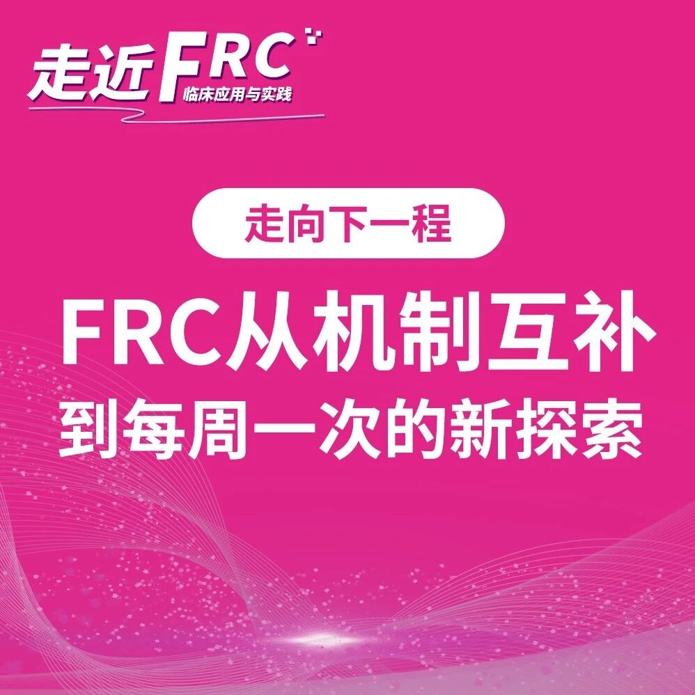 走近FRC：临床应用与实践 | 回望12期，走向下一程：FRC从机制互补到每周一次的新探索